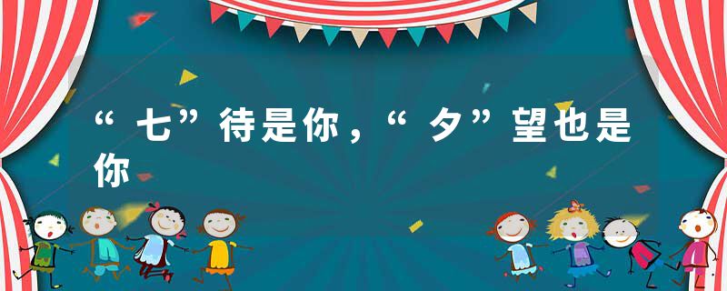 “七”待是你，“夕”望也是你