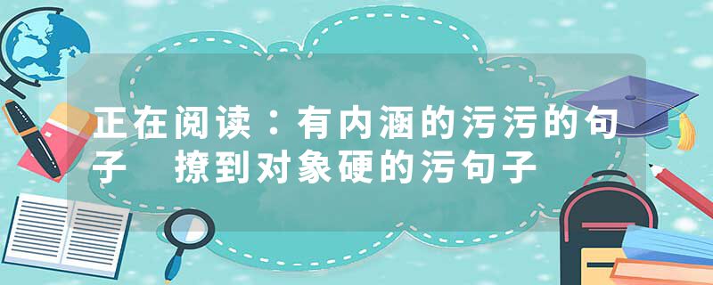 正在阅读：有内涵的污污的句子 撩到对象硬的污句子
