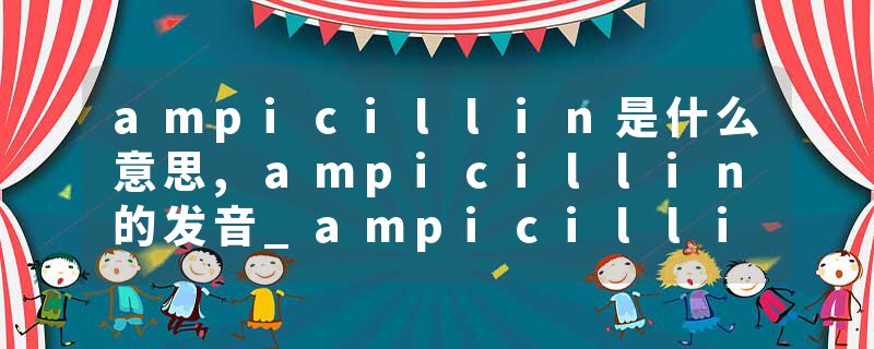 ampicillin是什么意思,ampicillin的发音_ampicillin翻译 Ampicillin(100mg/ml,1000X)(氨苄青霉素钠)(ST008)