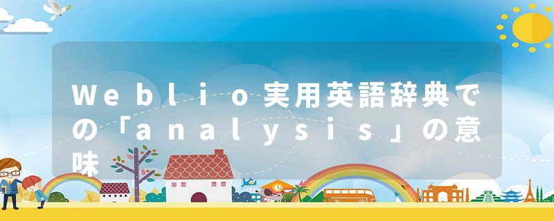 Weblio実用英語辞典での「analysis」の意味