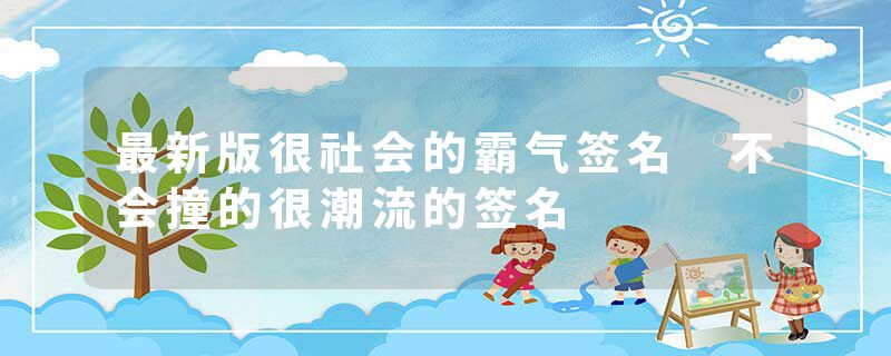 最新版很社会的霸气签名 不会撞的很潮流的签名