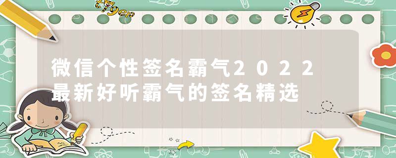 微信个性签名霸气2022 最新好听霸气的签名精选