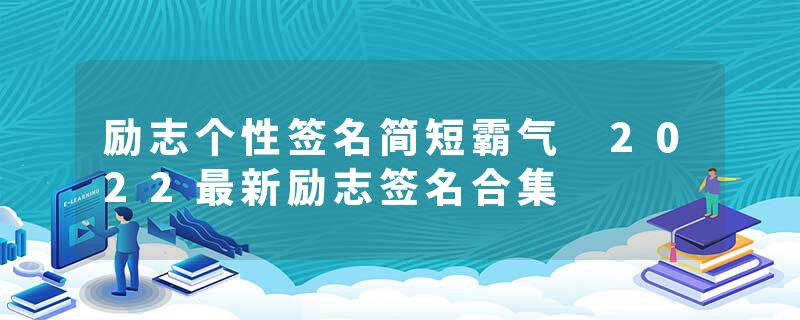 励志个性签名简短霸气 2022最新励志签名合集