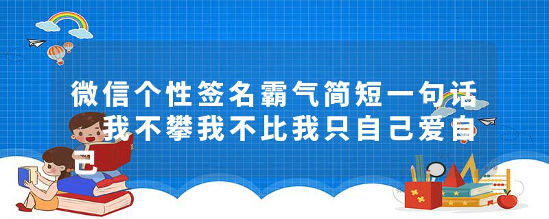 微信个性签名霸气简短一句话 我不攀我不比我只自己爱自己