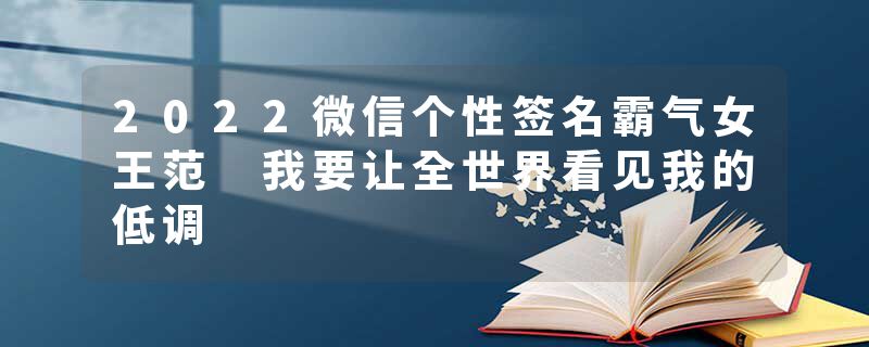 2022微信个性签名霸气女王范 我要让全世界看见我的低调