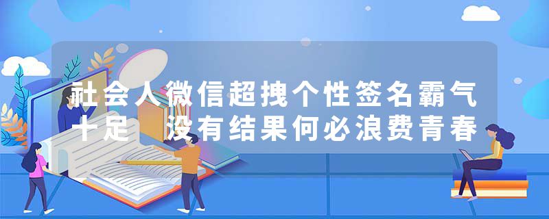 社会人微信超拽个性签名霸气十足 没有结果何必浪费青春