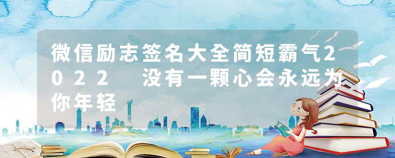 微信励志签名大全简短霸气2022 没有一颗心会永远为你年轻