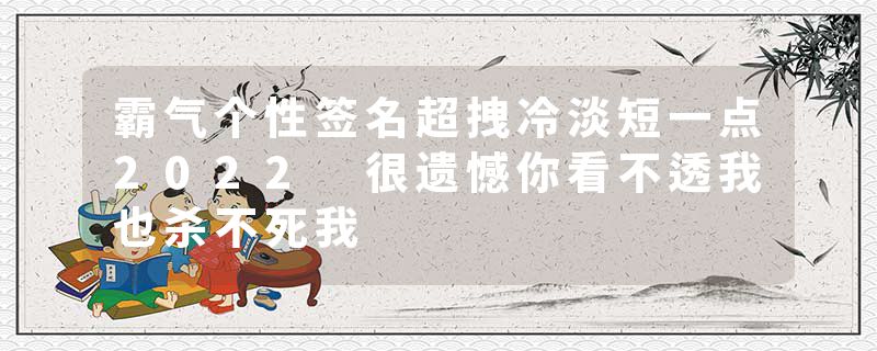 霸气个性签名超拽冷淡短一点2022 很遗憾你看不透我也杀不死我