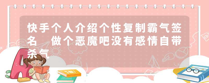 快手个人介绍个性复制霸气签名 做个恶魔吧没有感情自带杀气