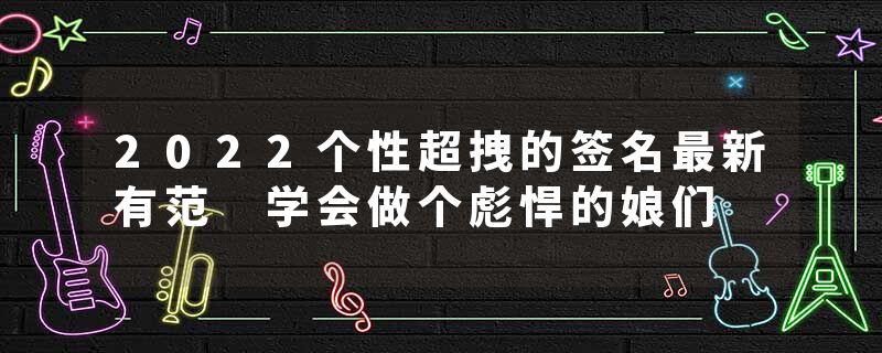 2022个性超拽的签名最新有范 学会做个彪悍的娘们