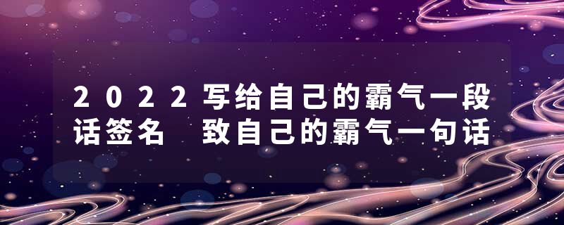 2022写给自己的霸气一段话签名 致自己的霸气一句话