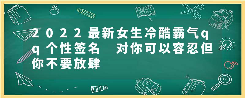 2022最新女生冷酷霸气qq个性签名 对你可以容忍但你不要放肆