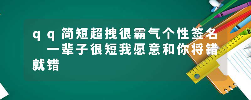 qq简短超拽很霸气个性签名 一辈子很短我愿意和你将错就错