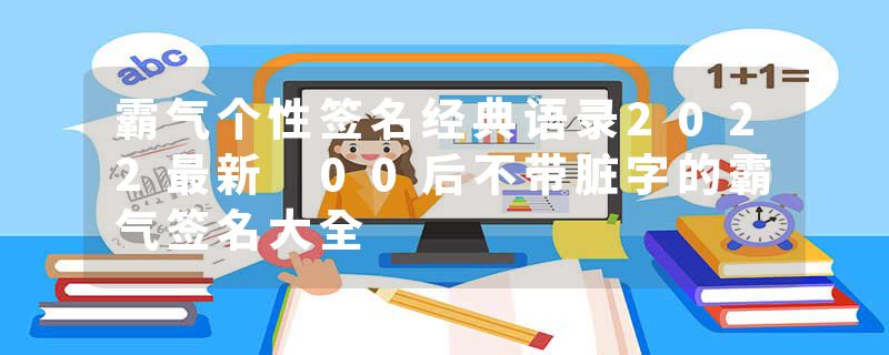 霸气个性签名经典语录2022最新 00后不带脏字的霸气签名大全