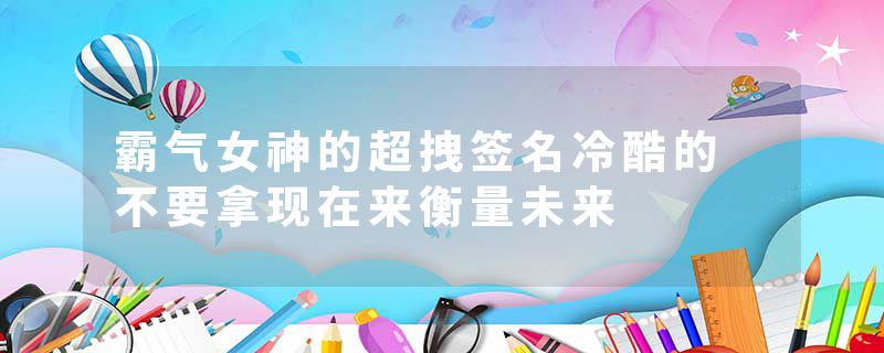 霸气女神的超拽签名冷酷的 不要拿现在来衡量未来