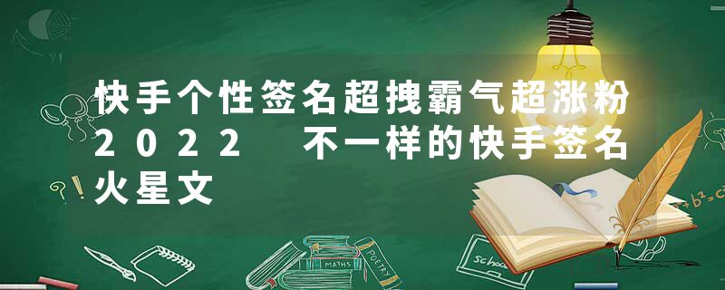 快手个性签名超拽霸气超涨粉2022 不一样的快手签名火星文