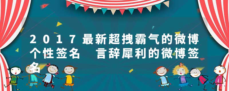 2017最新超拽霸气的微博个性签名 言辞犀利的微博签名