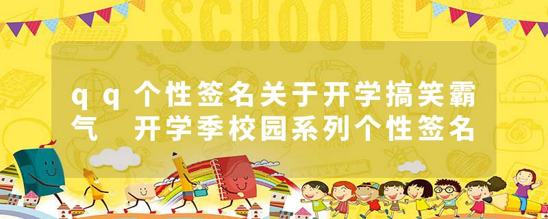 qq个性签名关于开学搞笑霸气 开学季校园系列个性签名