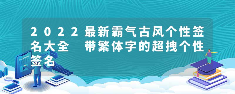 2022最新霸气古风个性签名大全 带繁体字的超拽个性签名