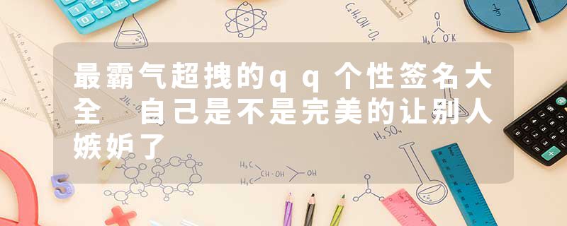 最霸气超拽的qq个性签名大全 自己是不是完美的让别人嫉妒了