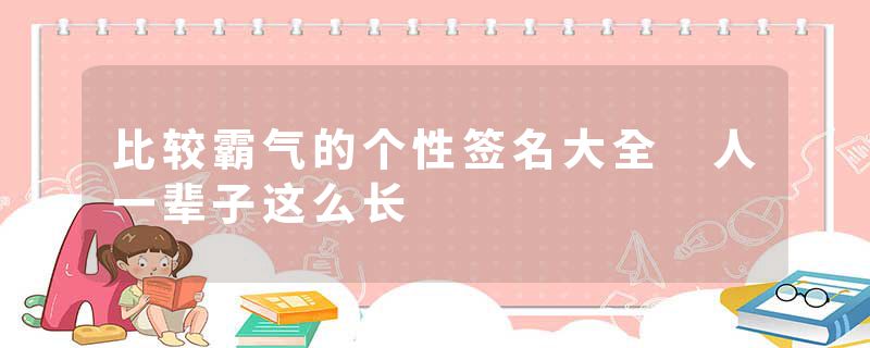 比较霸气的个性签名大全 人一辈子这么长