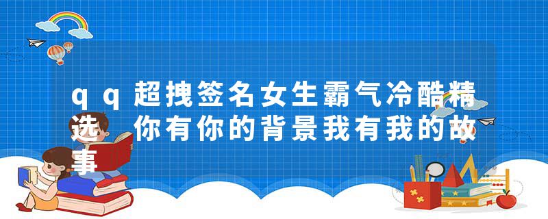 qq超拽签名女生霸气冷酷精选 你有你的背景我有我的故事