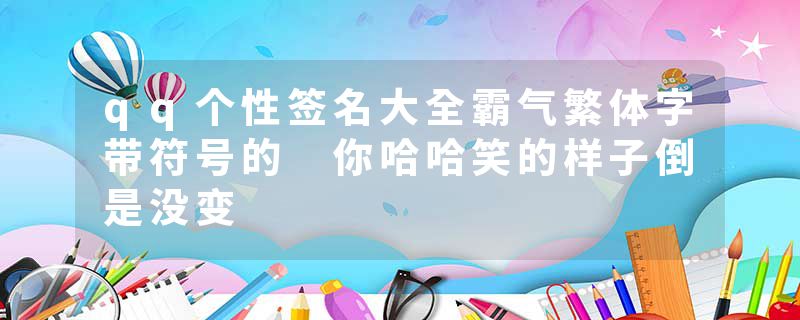 qq个性签名大全霸气繁体字带符号的 你哈哈笑的样子倒是没变