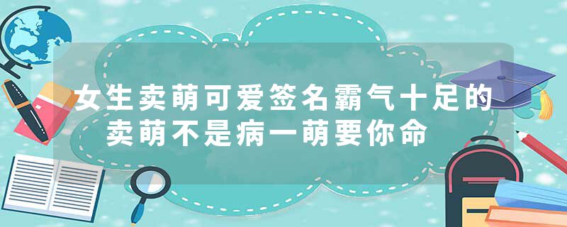 女生卖萌可爱签名霸气十足的 卖萌不是病一萌要你命