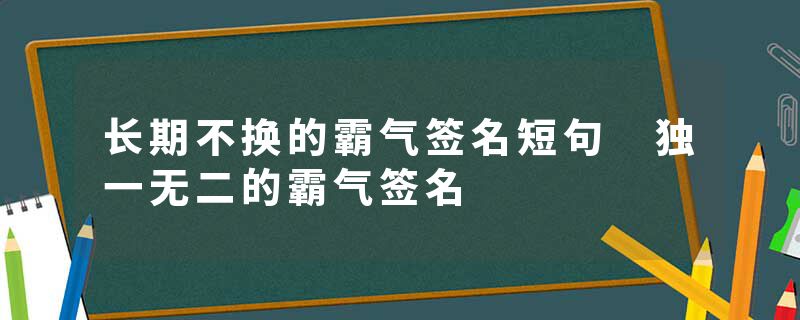 长期不换的霸气签名短句 独一无二的霸气签名