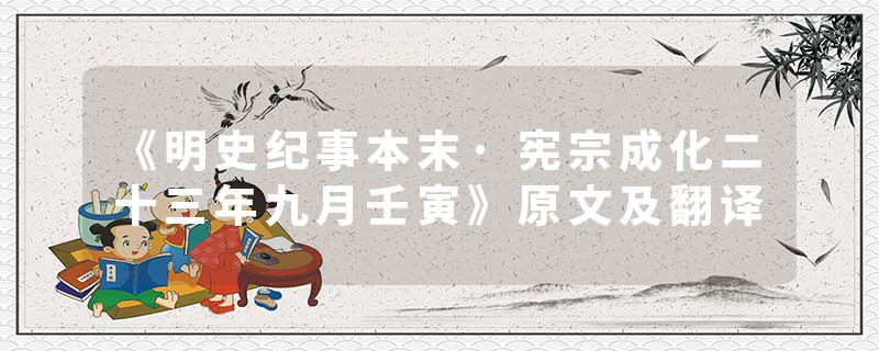 《明史纪事本末·宪宗成化二十三年九月壬寅》原文及翻译