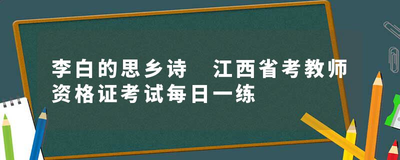 李白的思乡诗 江西省考教师资格证考试每日一练