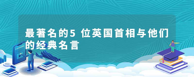 最著名的5位英国首相与他们的经典名言