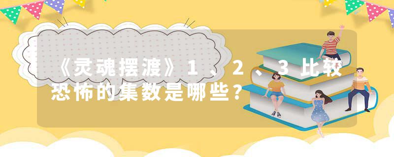 《灵魂摆渡》1、2、3比较恐怖的集数是哪些?