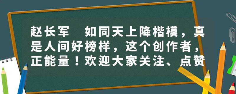 赵长军 如同天上降楷模，真是人间好榜样，这个创作者，正能量！欢迎大家关注、点赞、评论、转发、收藏，谢谢！