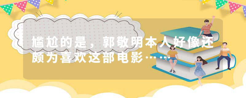 尴尬的是，郭敬明本人好像还颇为喜欢这部电影……