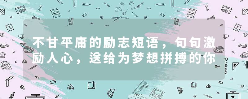 不甘平庸的励志短语，句句激励人心，送给为梦想拼搏的你
