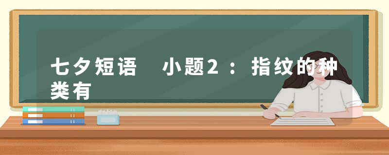 七夕短语 小题2:指纹的种类有