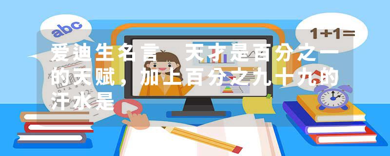 爱迪生名言 天才是百分之一的天赋，加上百分之九十九的汗水是