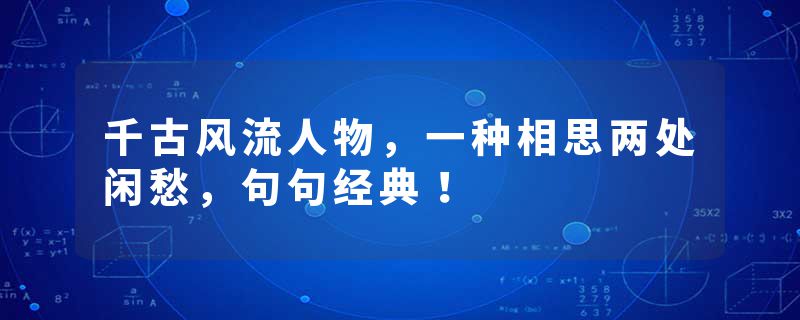 千古风流人物，一种相思两处闲愁，句句经典！