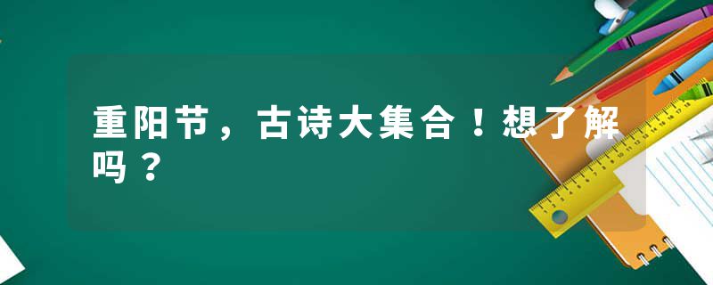 重阳节，古诗大集合！想了解吗？