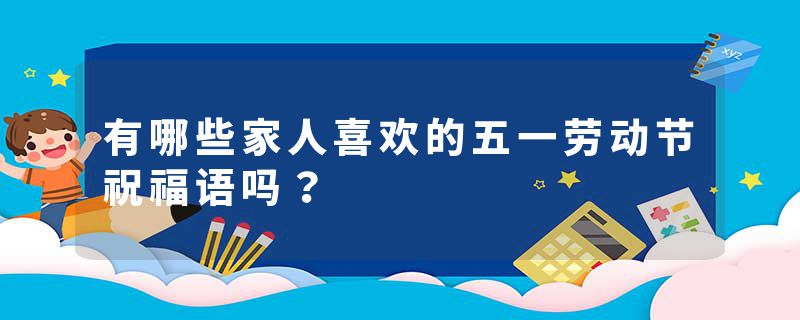 有哪些家人喜欢的五一劳动节祝福语吗？