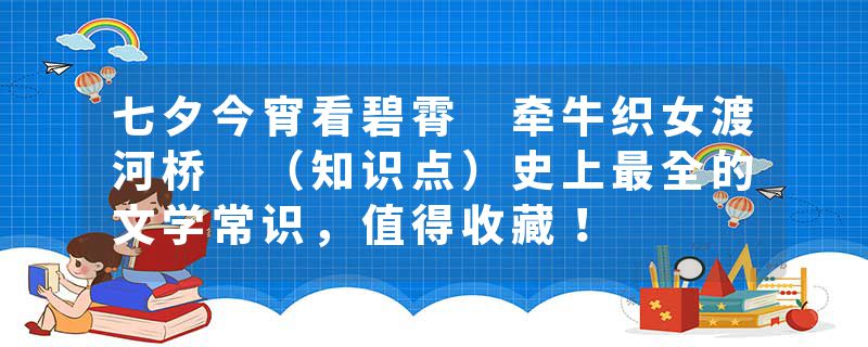 七夕今宵看碧霄 牵牛织女渡河桥 （知识点）史上最全的文学常识，值得收藏！