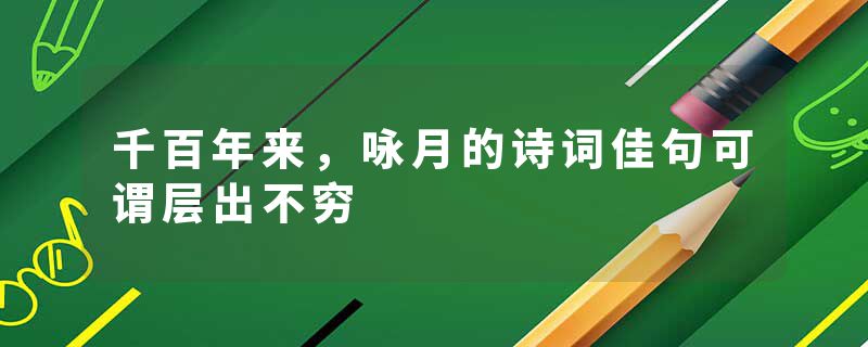 千百年来，咏月的诗词佳句可谓层出不穷