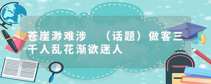 苍崖渺难涉 （话题）做客三千人乱花渐欲迷人