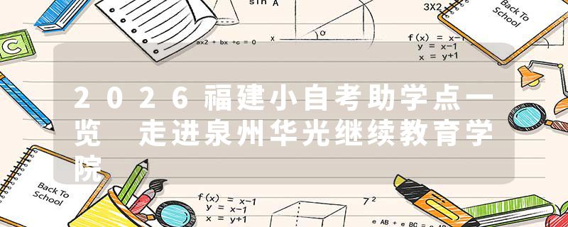 2026福建小自考助学点一览 走进泉州华光继续教育学院