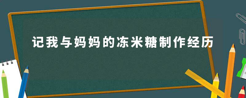 记我与妈妈的冻米糖制作经历