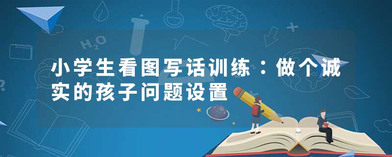 小学生看图写话训练：做个诚实的孩子问题设置