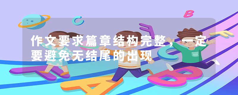 作文要求篇章结构完整，一定要避免无结尾的出现