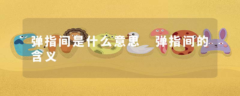 弹指间是什么意思 弹指间的含义