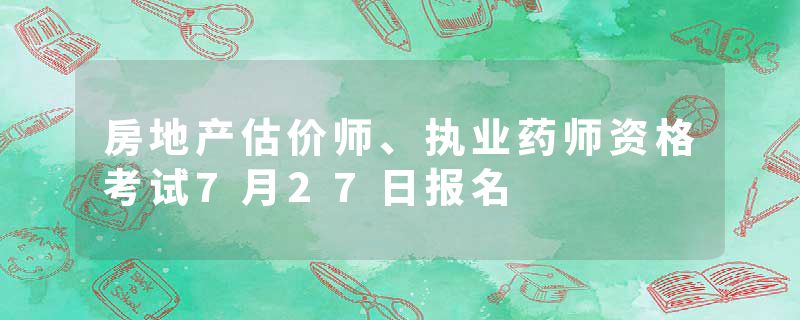 房地产估价师、执业药师资格考试7月27日报名